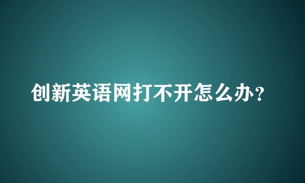 创新英语网打不开怎么办？