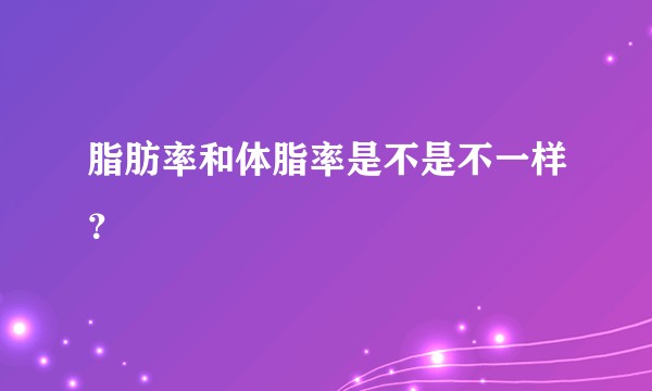 脂肪率和体脂率是不是不一样？