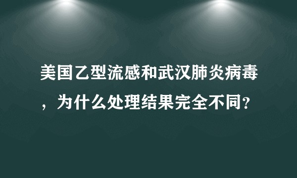 美国乙型流感和武汉肺炎病毒，为什么处理结果完全不同？