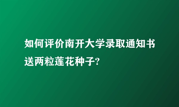 如何评价南开大学录取通知书送两粒莲花种子?