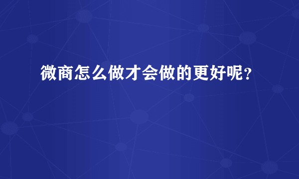 微商怎么做才会做的更好呢？