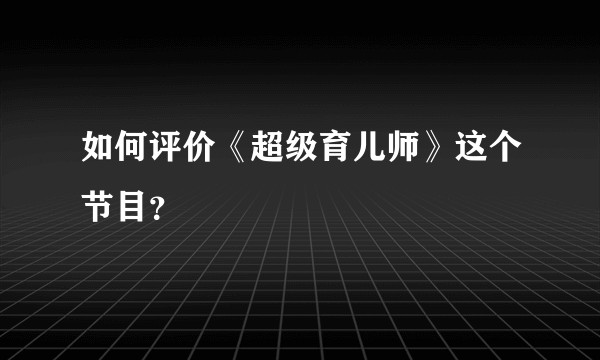 如何评价《超级育儿师》这个节目？