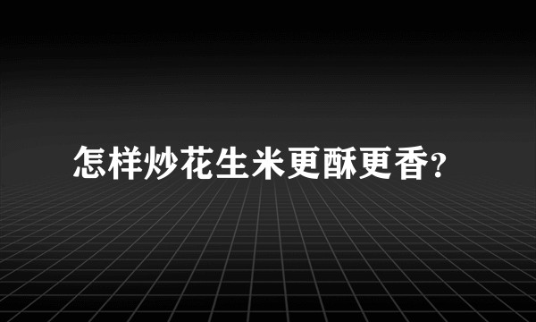 怎样炒花生米更酥更香？