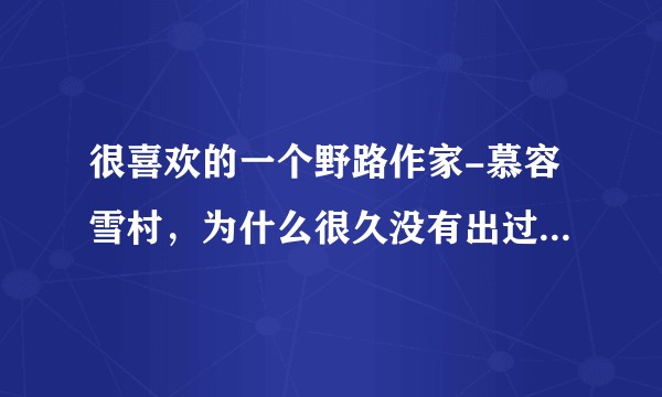很喜欢的一个野路作家-慕容雪村，为什么很久没有出过小说了？