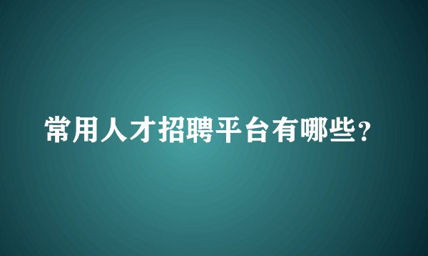 常用人才招聘平台有哪些？