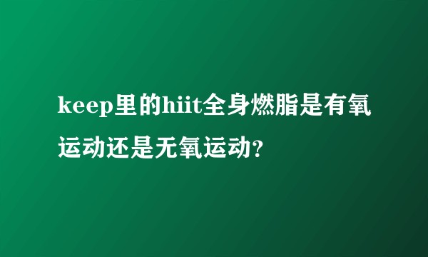 keep里的hiit全身燃脂是有氧运动还是无氧运动？