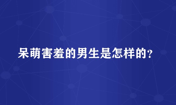 呆萌害羞的男生是怎样的？