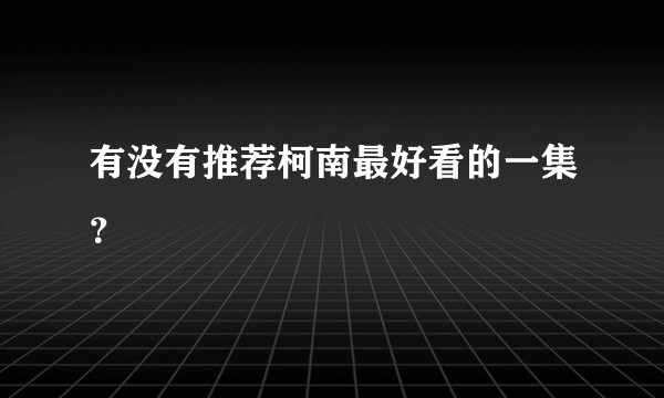 有没有推荐柯南最好看的一集？