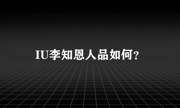 IU李知恩人品如何？