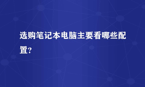 选购笔记本电脑主要看哪些配置？