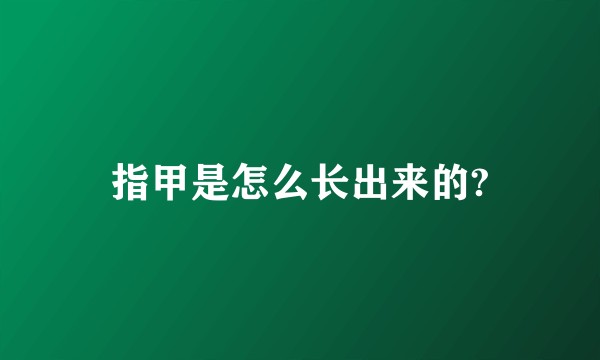 指甲是怎么长出来的?