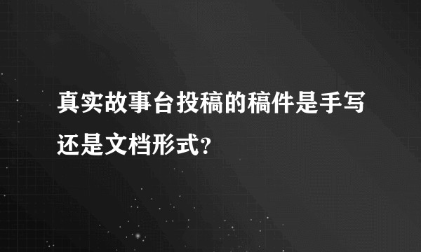 真实故事台投稿的稿件是手写还是文档形式？