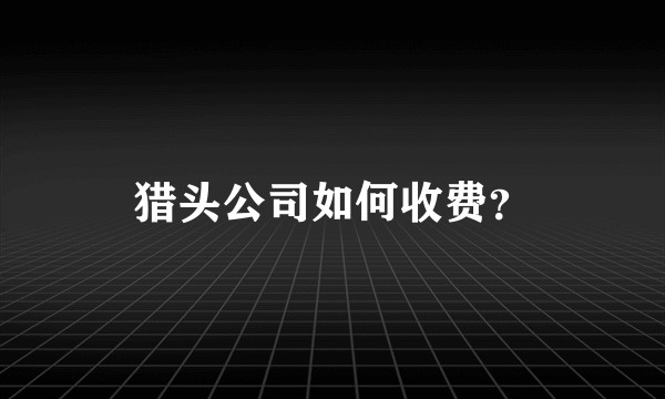 猎头公司如何收费？