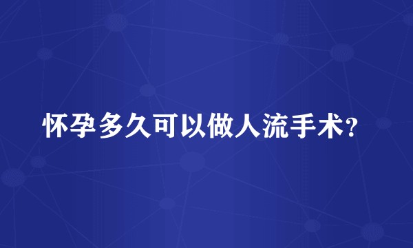怀孕多久可以做人流手术？