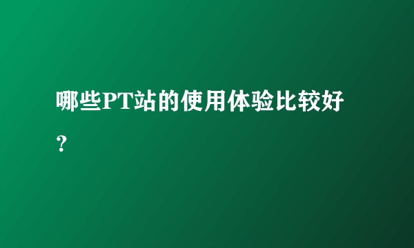 哪些PT站的使用体验比较好？