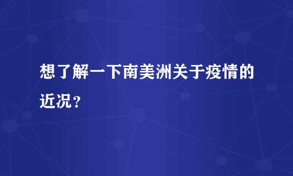 想了解一下南美洲关于疫情的近况？