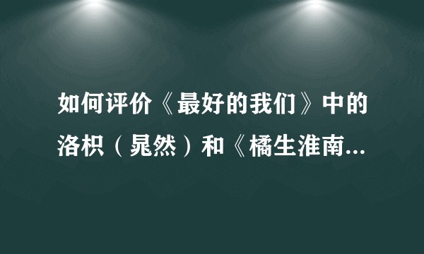 如何评价《最好的我们》中的洛枳（晁然）和《橘生淮南》中的洛枳（朱颜曼滋）?
