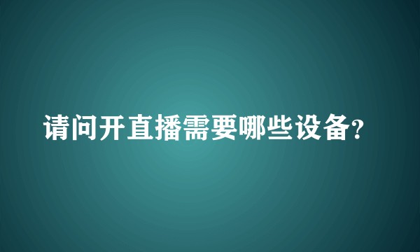请问开直播需要哪些设备？