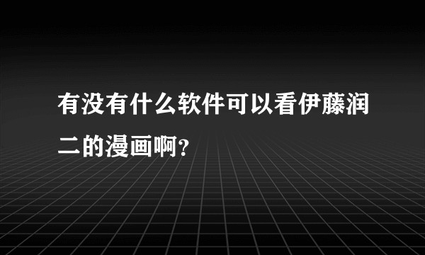有没有什么软件可以看伊藤润二的漫画啊？