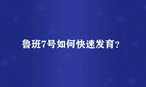 鲁班7号如何快速发育？