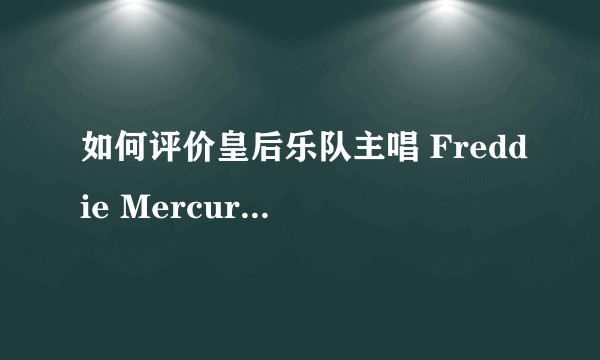 如何评价皇后乐队主唱 Freddie Mercury 的唱功？