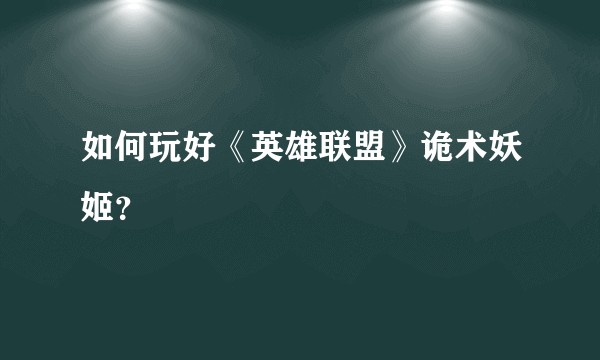 如何玩好《英雄联盟》诡术妖姬？
