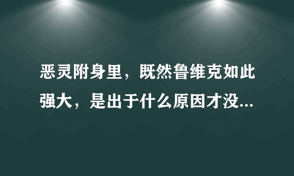 恶灵附身里，既然鲁维克如此强大，是出于什么原因才没有立马把主角弄死呢（回答问题前务必看下备注）？