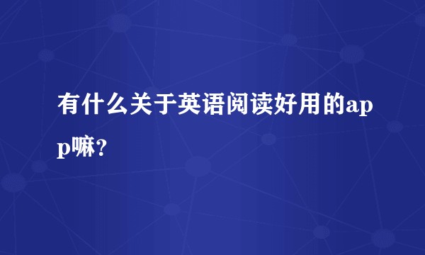 有什么关于英语阅读好用的app嘛？
