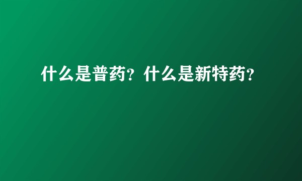 什么是普药？什么是新特药？