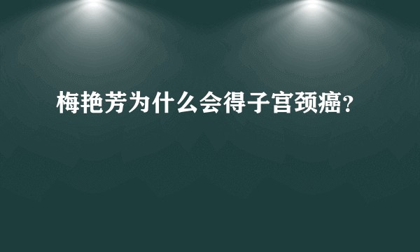 梅艳芳为什么会得子宫颈癌？