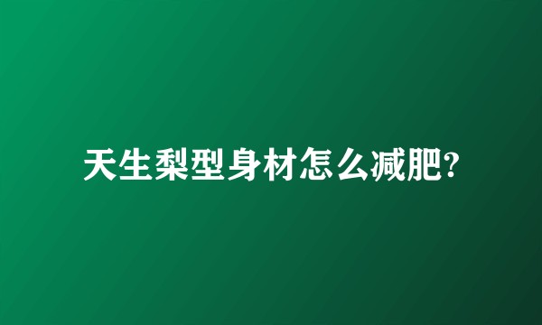 天生梨型身材怎么减肥?