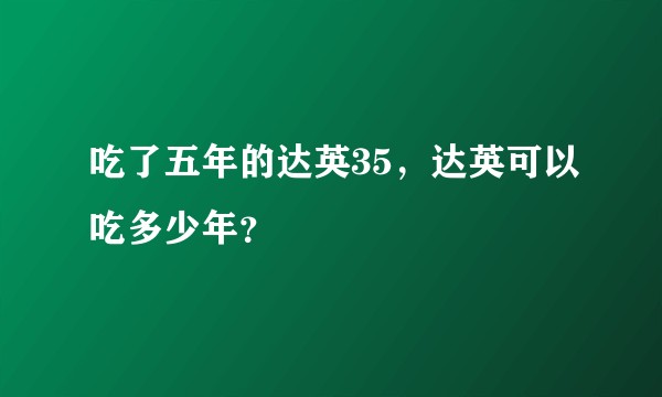 吃了五年的达英35，达英可以吃多少年？