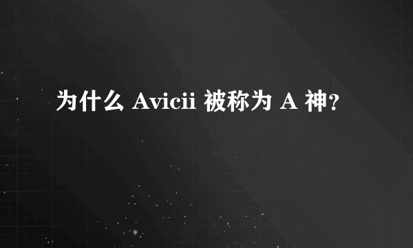 为什么 Avicii 被称为 A 神？