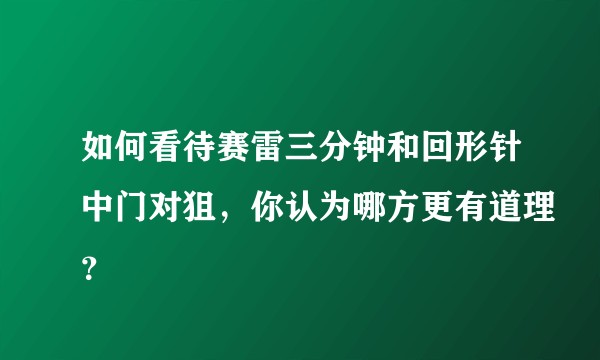 如何看待赛雷三分钟和回形针中门对狙，你认为哪方更有道理？
