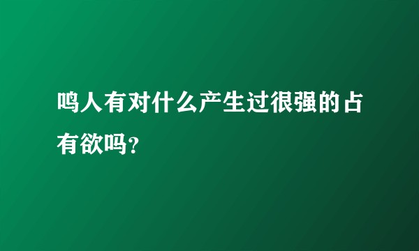 鸣人有对什么产生过很强的占有欲吗？