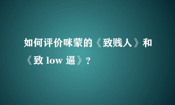 如何评价咪蒙的《致贱人》和《致 low 逼》？