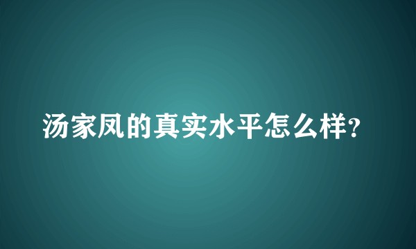 汤家凤的真实水平怎么样？