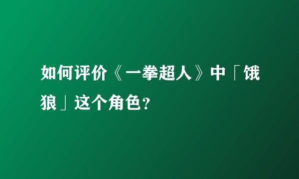 如何评价《一拳超人》中「饿狼」这个角色？