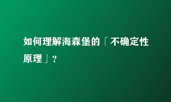 如何理解海森堡的「不确定性原理」？