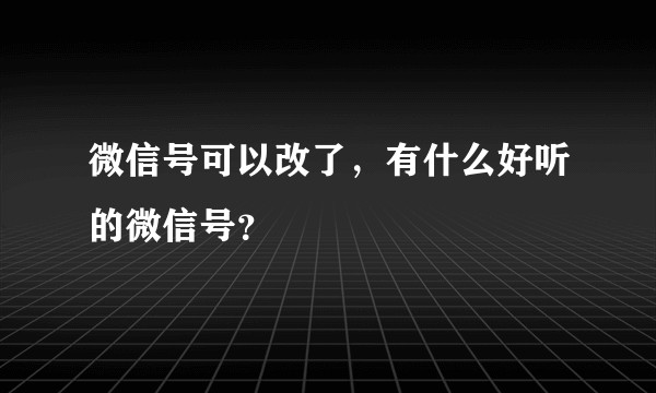 微信号可以改了，有什么好听的微信号？