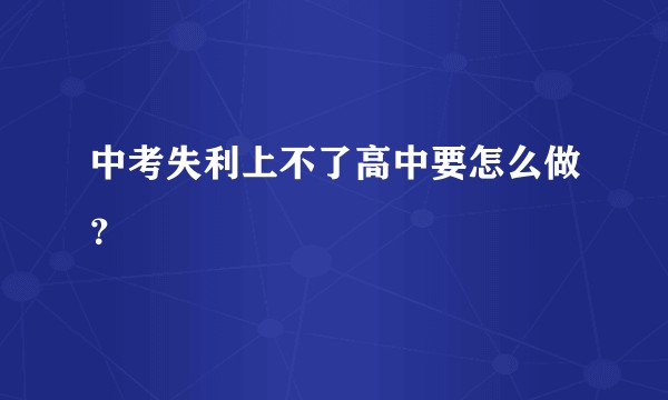 中考失利上不了高中要怎么做?