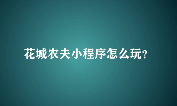 花城农夫小程序怎么玩？