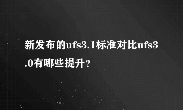 新发布的ufs3.1标准对比ufs3.0有哪些提升？