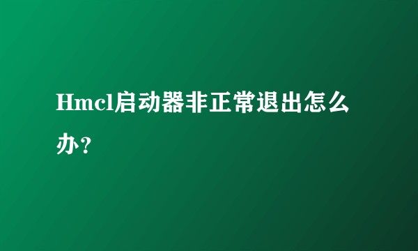 Hmcl启动器非正常退出怎么办？