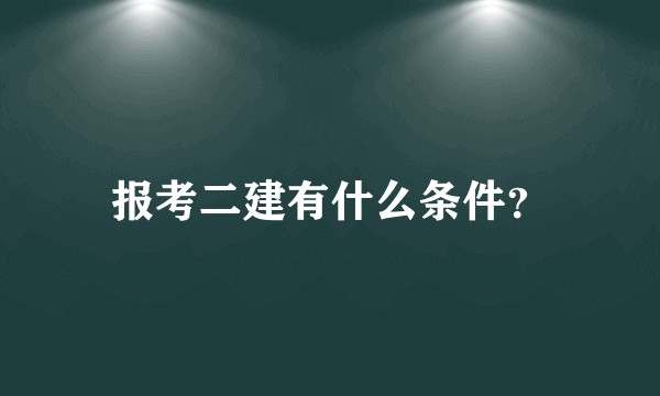 报考二建有什么条件?