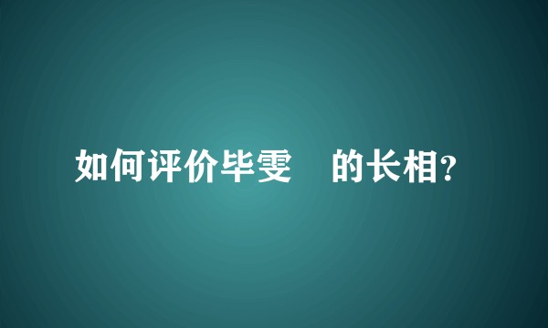 如何评价毕雯珺的长相?