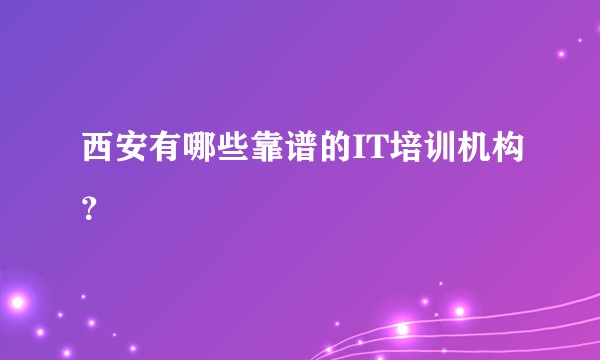 西安有哪些靠谱的IT培训机构？