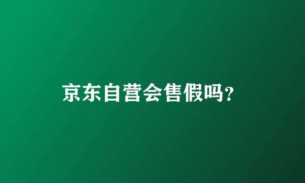 京东自营会售假吗？