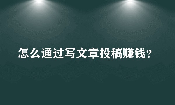 怎么通过写文章投稿赚钱？