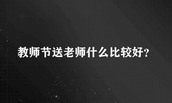 教师节送老师什么比较好？